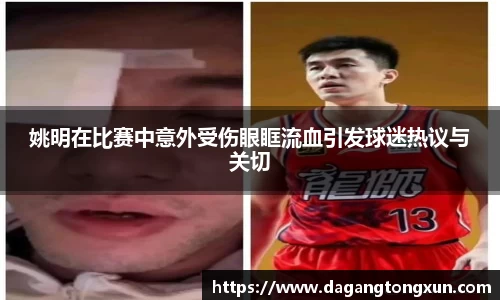 姚明在比赛中意外受伤眼眶流血引发球迷热议与关切